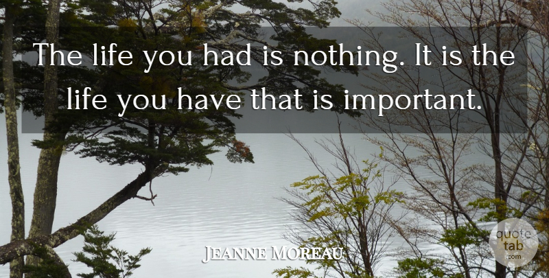Jeanne Moreau Quote About Important: The Life You Had Is...