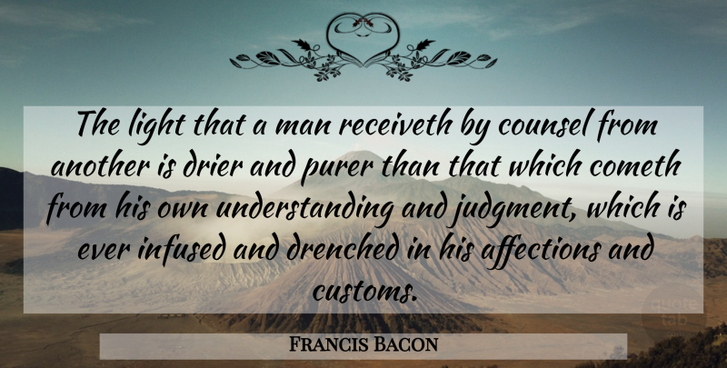 Francis Bacon Quote About Affections, Cometh, Counsel, Light, Man: The Light That A Man...