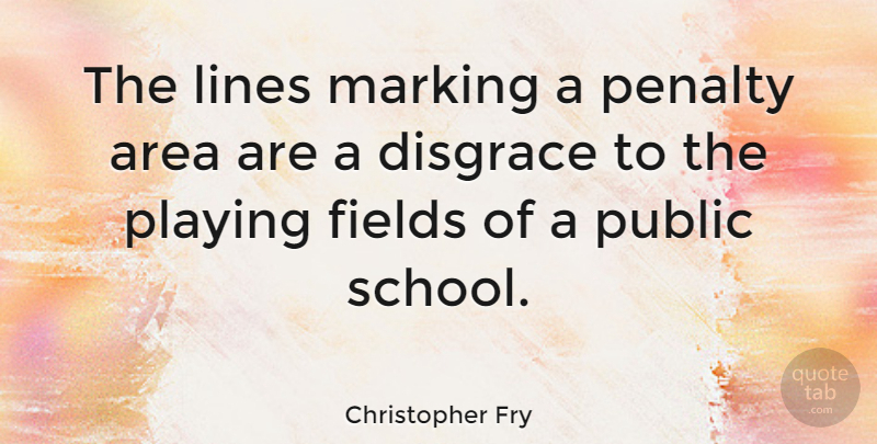 Christopher Fry Quote About School, Lines, Fields: The Lines Marking A Penalty...