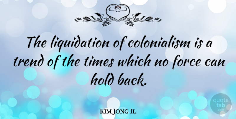 Kim Jong Il Quote About Colonialism, Trends, Force: The Liquidation Of Colonialism Is...