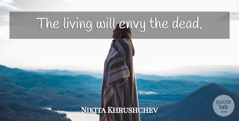 Nikita Khrushchev Quote About Envy: The Living Will Envy The...