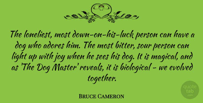 Bruce Cameron Quote About Adores, Biological, Dog, Evolved, Joy: The Loneliest Most Down On...