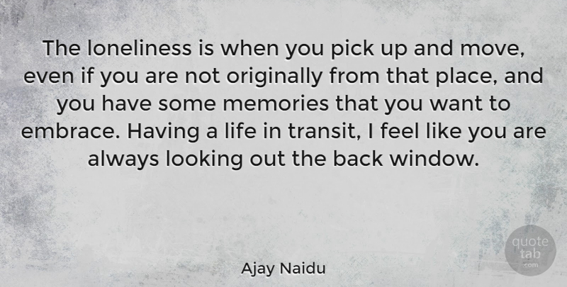Ajay Naidu Quote About Memories, Loneliness, Moving: The Loneliness Is When You...