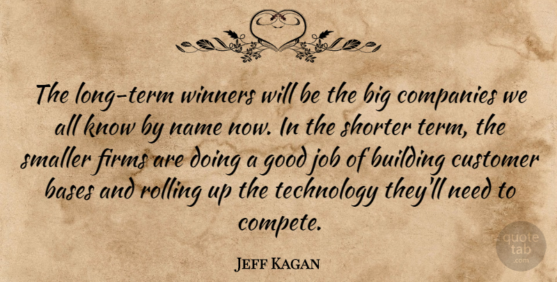 Jeff Kagan Quote About Bases, Building, Companies, Customer, Good: The Long Term Winners Will...