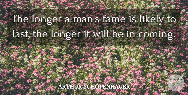 Arthur Schopenhauer Quote About Philosophical, Men, Lasts: The Longer A Mans Fame...