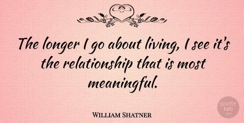 William Shatner Quote About Relationship: The Longer I Go About...