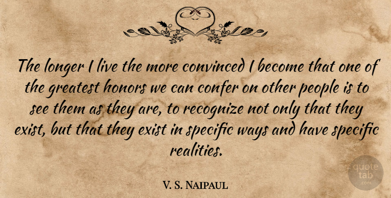 V. S. Naipaul Quote About Convinced, Honors, Longer, People, Specific: The Longer I Live The...