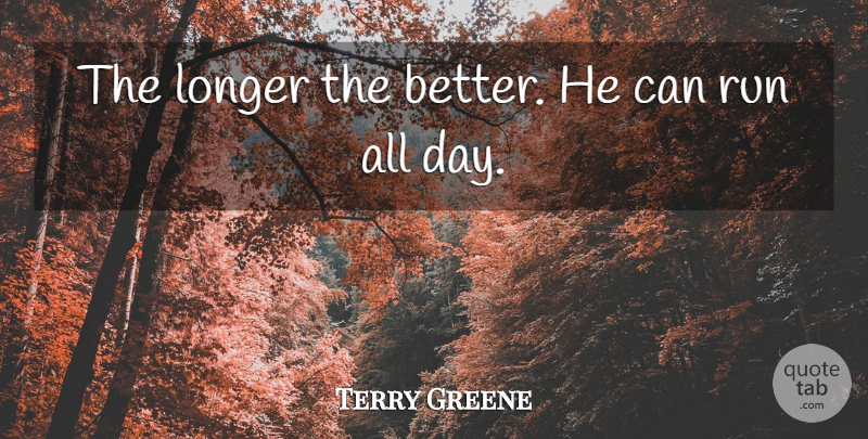 Terry Greene Quote About Longer, Run: The Longer The Better He...