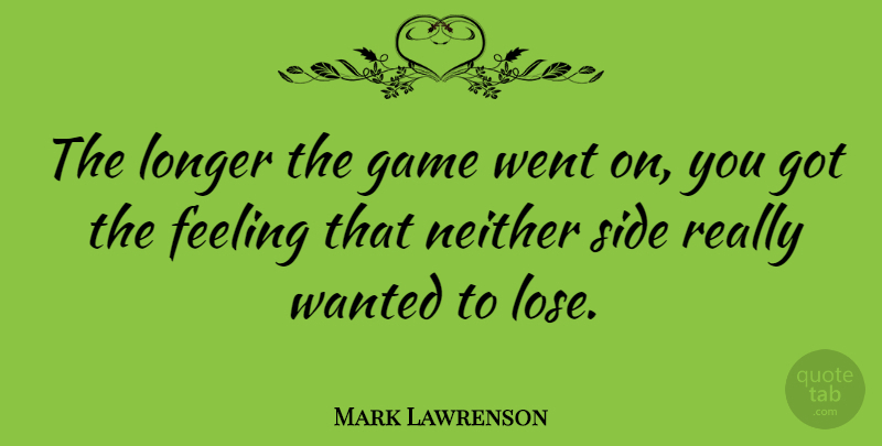 Mark Lawrenson Quote About Games, Two Sides, Feelings: The Longer The Game Went...