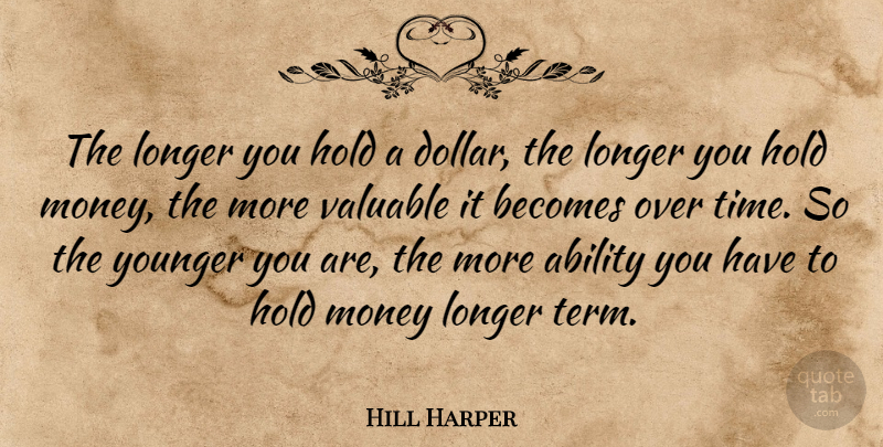 Hill Harper Quote About Becomes, Hold, Longer, Money, Time: The Longer You Hold A...