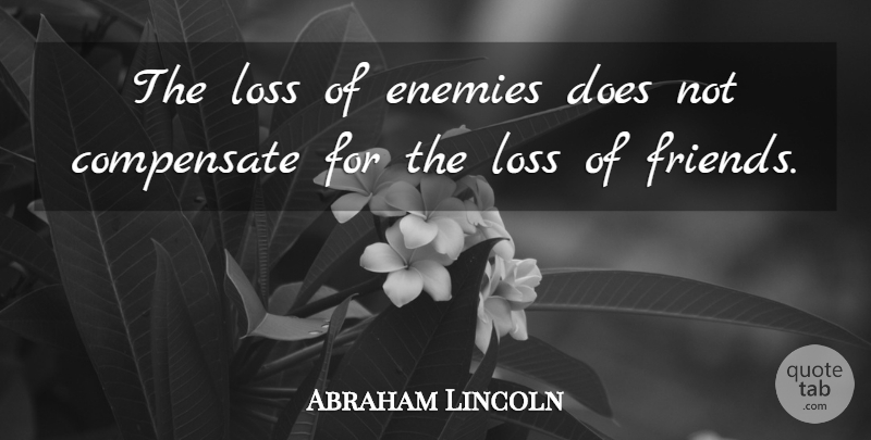Abraham Lincoln Quote About Friendship, Loss, Enemy: The Loss Of Enemies Does...