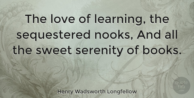 Henry Wadsworth Longfellow Quote About Love, Inspirational, Sweet: The Love Of Learning The...