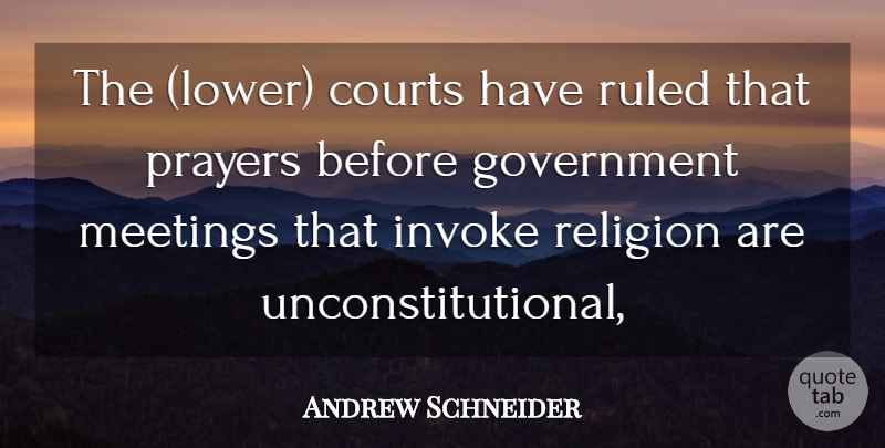 Andrew Schneider Quote About Courts, Government, Meetings, Prayers, Religion: The Lower Courts Have Ruled...