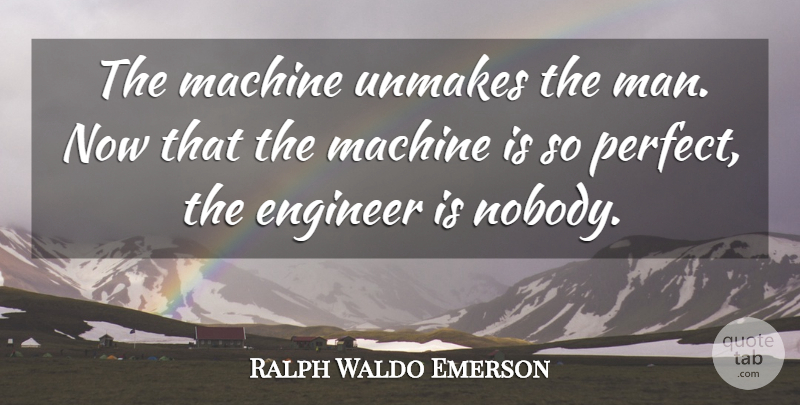 Ralph Waldo Emerson Quote About Men, Perfect, Machines: The Machine Unmakes The Man...