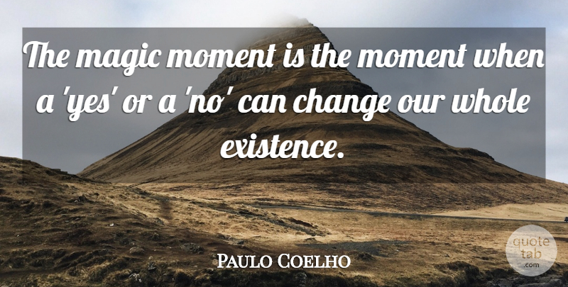 Paulo Coelho Quote About Life, Magic Moments, Existence: The Magic Moment Is The...
