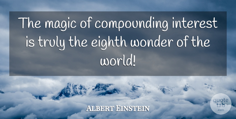 Albert Einstein Quote About Magic, World, Wonder: The Magic Of Compounding Interest...