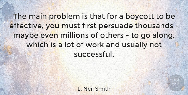 L. Neil Smith Quote About Boycott, Main, Maybe, Millions, Others: The Main Problem Is That...