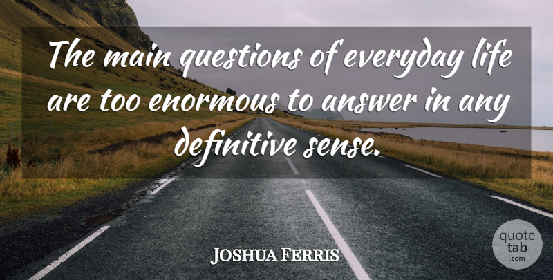 Joshua Ferris Quote About Everyday, Answers, Everyday Life: The Main Questions Of Everyday...