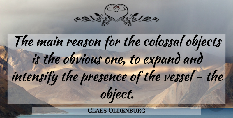Claes Oldenburg Quote About Reason, Obvious, Vessel: The Main Reason For The...
