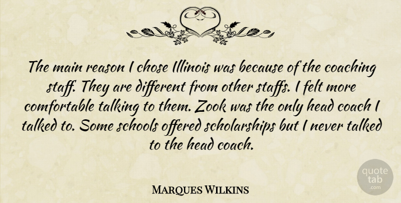 Marques Wilkins Quote About Chose, Coaching, Felt, Head, Illinois: The Main Reason I Chose...