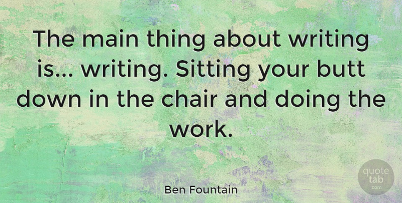 Ben Fountain Quote About Main, Work: The Main Thing About Writing...