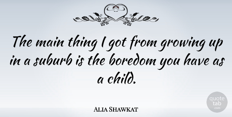 Alia Shawkat Quote About Children, Growing Up, Boredom: The Main Thing I Got...