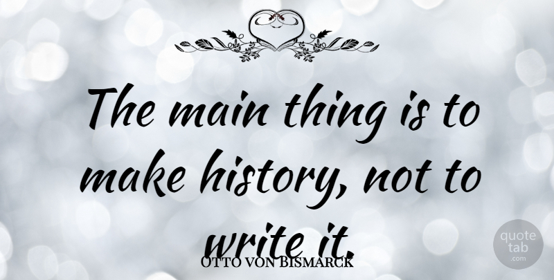 Otto von Bismarck Quote About Military, Writing, History: The Main Thing Is To...