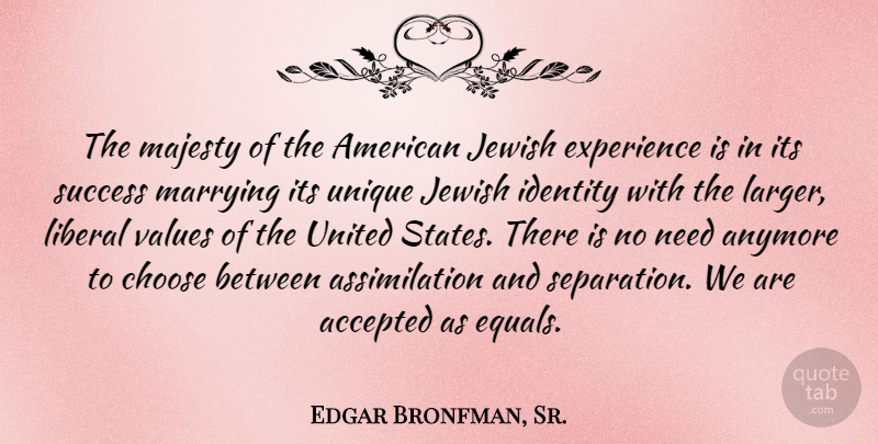 Edgar Bronfman, Sr. Quote About Accepted, Anymore, Choose, Experience, Identity: The Majesty Of The American...
