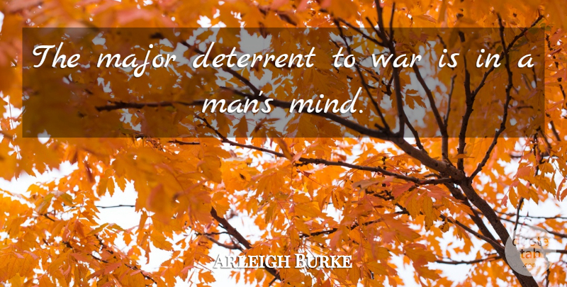 Arleigh Burke Quote About War, Mind, Majors: The Major Deterrent To War...