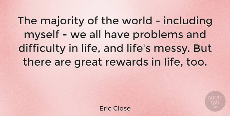 Eric Close Quote About Difficulty, Great, Including, Life, Majority: The Majority Of The World...