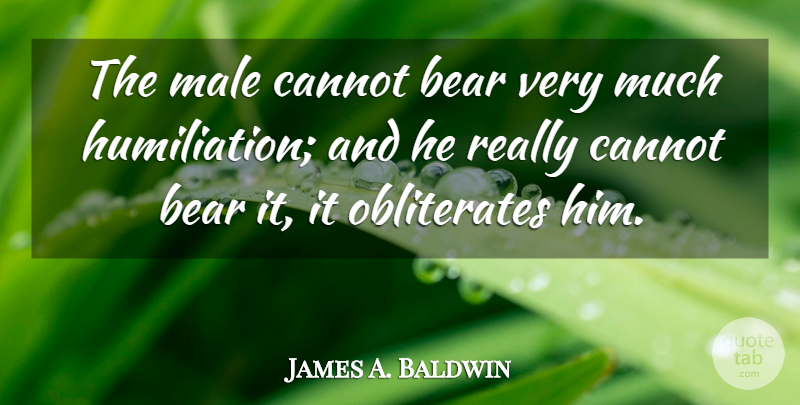 James A. Baldwin Quote About Bears, Males, Humiliation: The Male Cannot Bear Very...