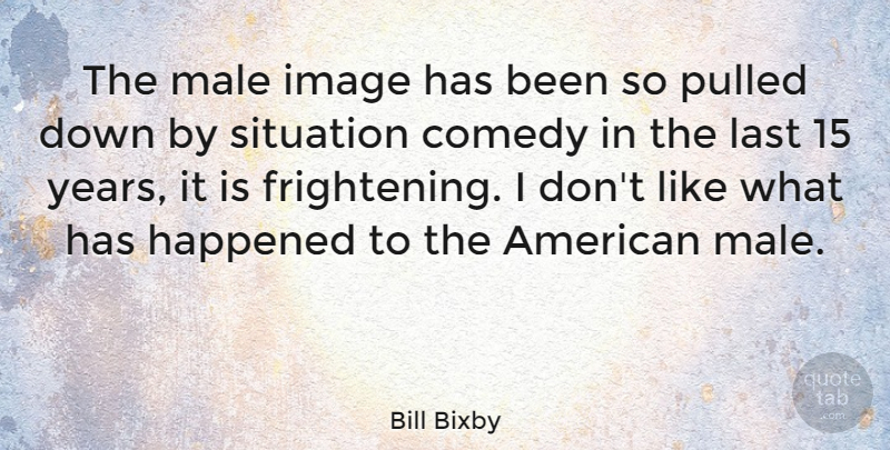 Bill Bixby Quote About Years, Scary, Lasts: The Male Image Has Been...