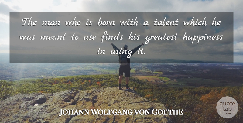 Johann Wolfgang von Goethe Quote About Born, Finds, Greatest, Happiness, Man: The Man Who Is Born...
