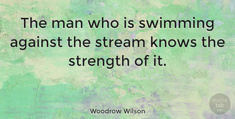 Woodrow Wilson Quote About Strength, Perseverance, Adversity: The Man Who Is Swimming...