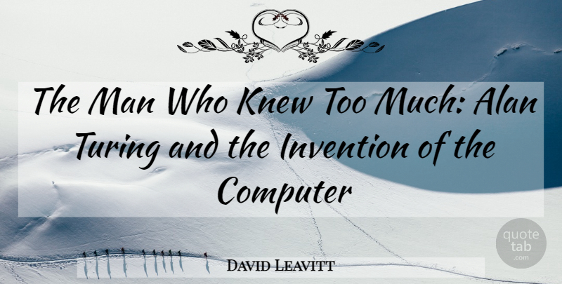 David Leavitt Quote About Alan, Computer, Invention, Knew, Man: The Man Who Knew Too...