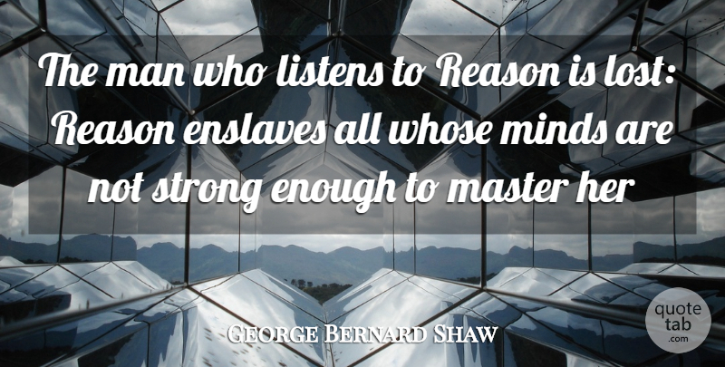 George Bernard Shaw Quote About Listens, Man, Master, Minds, Reason: The Man Who Listens To...