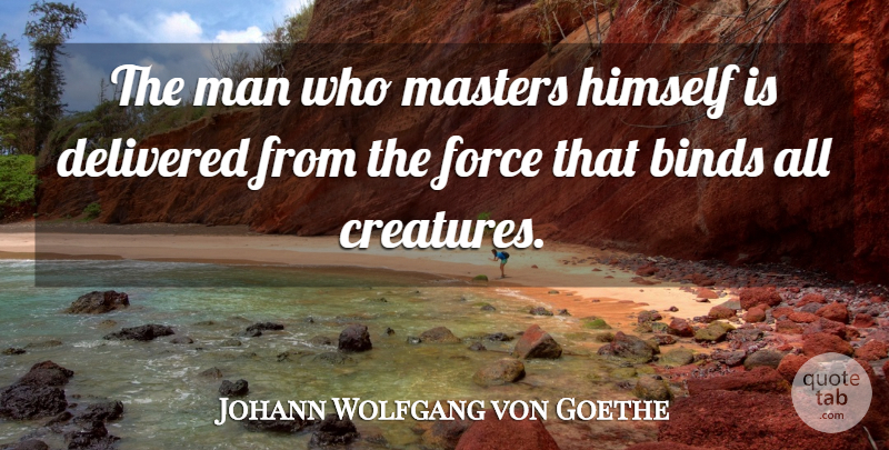 Johann Wolfgang von Goethe Quote About Men, He Man, Force: The Man Who Masters Himself...