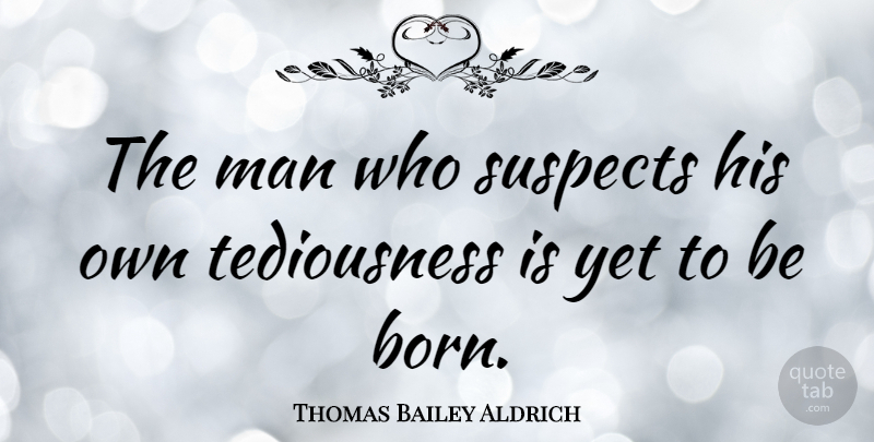 Thomas Bailey Aldrich Quote About Men, Boredom, Speech: The Man Who Suspects His...