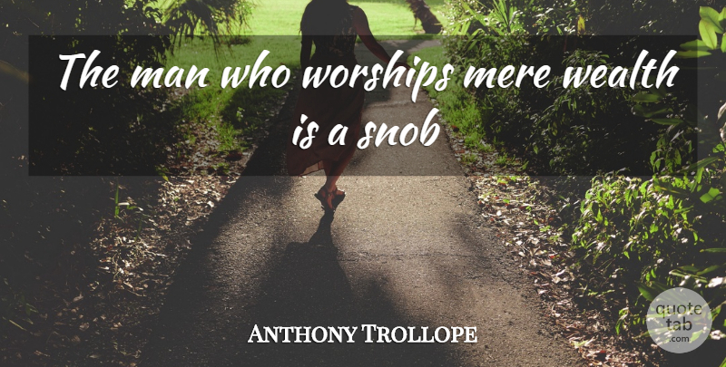 Anthony Trollope Quote About Men, Worship, Wealth: The Man Who Worships Mere...