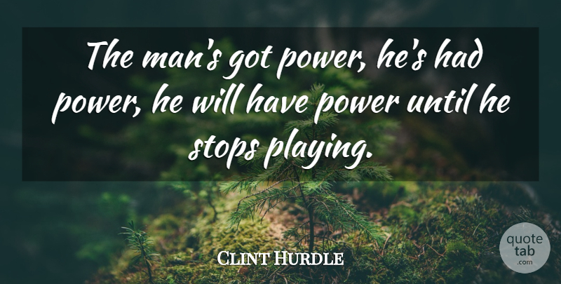 Clint Hurdle Quote About Power, Stops, Until: The Mans Got Power Hes...