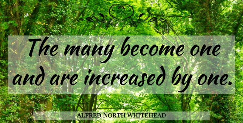 Alfred North Whitehead Quote About undefined: The Many Become One And...