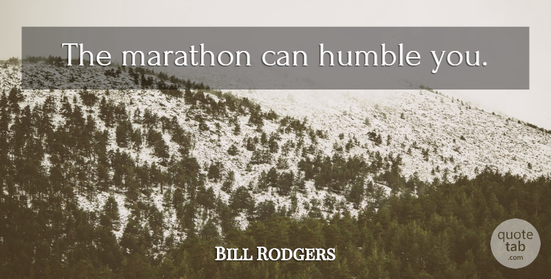 Bill Rodgers Quote About Running, Humble, Half Marathons: The Marathon Can Humble You...