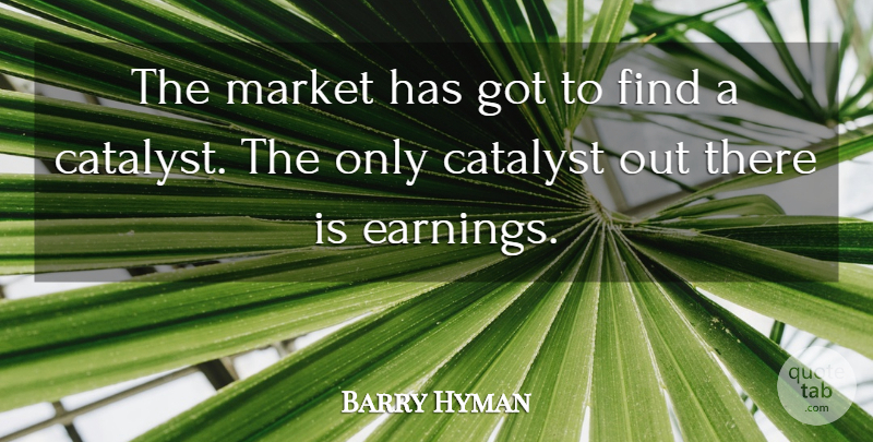 Barry Hyman Quote About Catalyst, Market: The Market Has Got To...