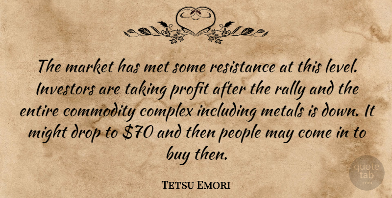Tetsu Emori Quote About Buy, Commodity, Complex, Drop, Entire: The Market Has Met Some...