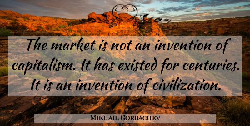 Mikhail Gorbachev Quote About Civilization, Invention, Century: The Market Is Not An...