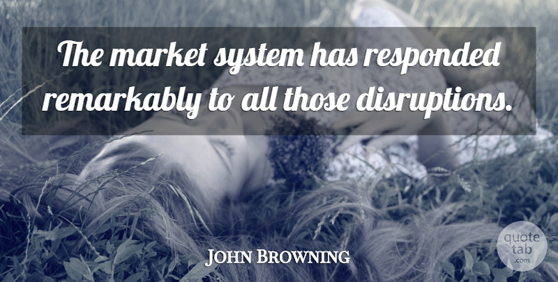 John Browning Quote About Market, Remarkably, System: The Market System Has Responded...