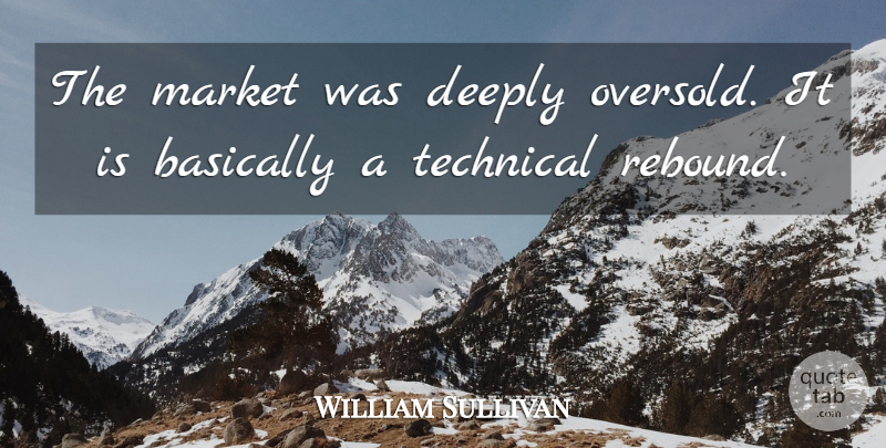 William Sullivan Quote About Basically, Deeply, Market, Technical: The Market Was Deeply Oversold...