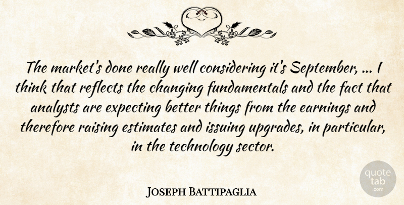 Joseph Battipaglia Quote About Changing, Earnings, Estimates, Expecting, Fact: The Markets Done Really Well...