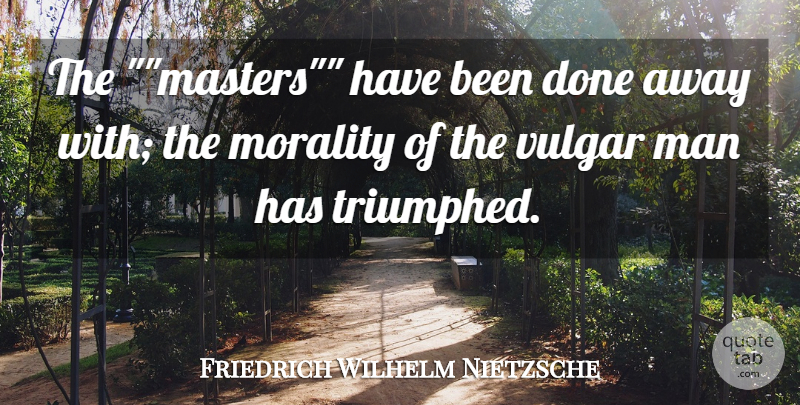 Friedrich Wilhelm Nietzsche Quote About Man, Morality, Vulgar: The Masters Have Been Done...