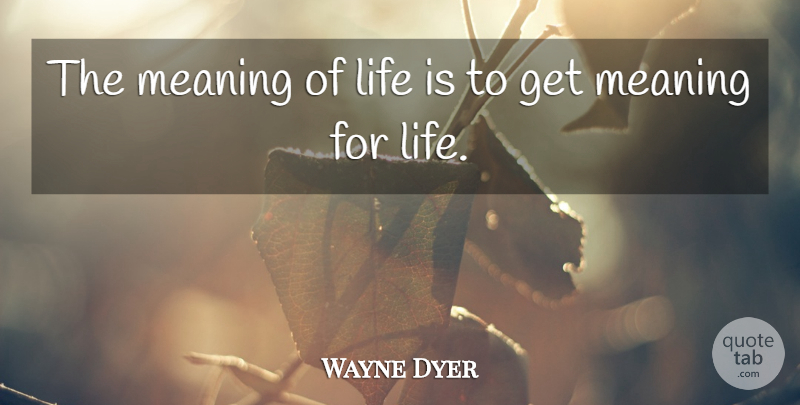 Wayne Dyer Quote About Spiritual, Meaning Of Life, Life Is: The Meaning Of Life Is...